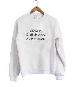 Could I Be Any Cuter SweatshirtCould I Be Any Cuter Sweatshirt