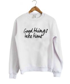 Good Things Take Time sweatshirt