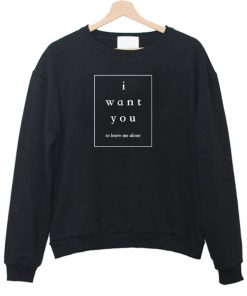I want you sweatshirt