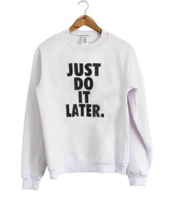 Just Do It Later sweatshirt