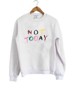 Not Today sweatshirt